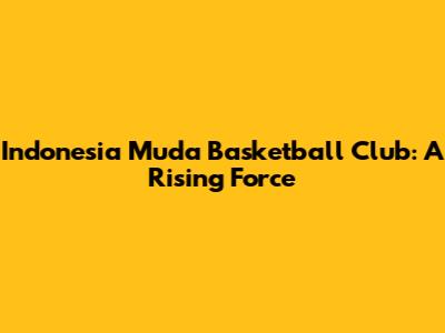 Indonesia Muda Basketball Club: A Rising Force