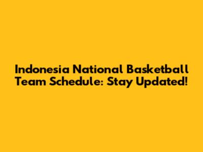 Indonesia National Basketball Team Schedule: Stay Updated!