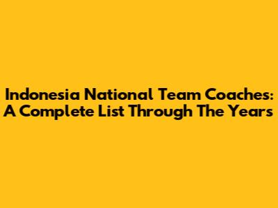 Indonesia National Team Coaches: A Complete List Through The Years