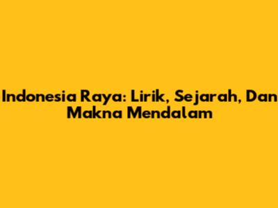 Indonesia Raya: Lirik, Sejarah, Dan Makna Mendalam