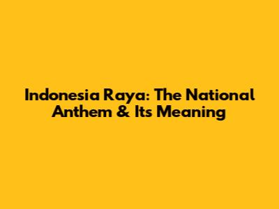 Indonesia Raya: The National Anthem & Its Meaning