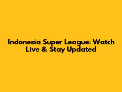 Indonesia Super League: Watch Live & Stay Updated