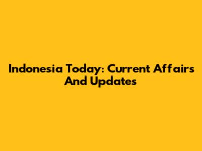 Indonesia Today: Current Affairs And Updates