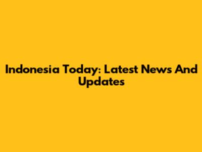 Indonesia Today: Latest News And Updates