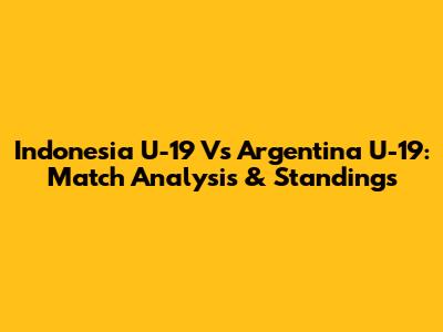 Indonesia U-19 Vs Argentina U-19: Match Analysis & Standings