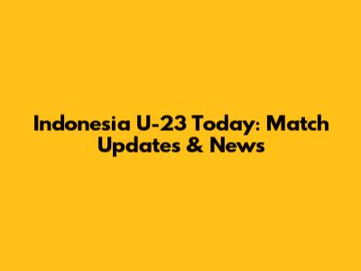 Indonesia U-23 Today: Match Updates & News