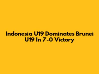 Indonesia U19 Dominates Brunei U19 In 7-0 Victory