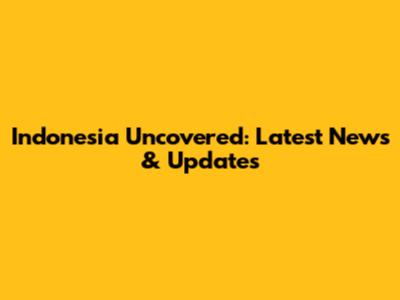Indonesia Uncovered: Latest News & Updates