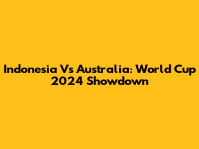 Indonesia Vs Australia: World Cup 2024 Showdown