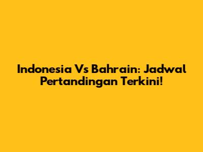 Indonesia Vs Bahrain: Jadwal Pertandingan Terkini!