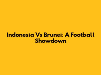 Indonesia Vs Brunei: A Football Showdown