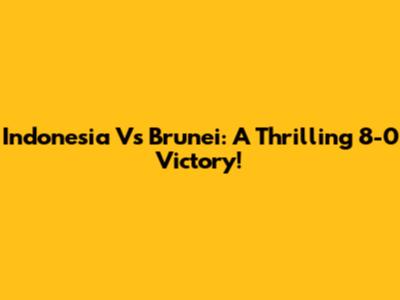 Indonesia Vs Brunei: A Thrilling 8-0 Victory!