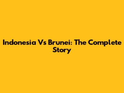 Indonesia Vs Brunei: The Complete Story