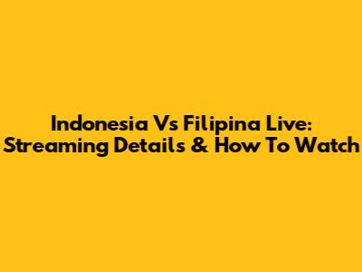 Indonesia Vs Filipina Live: Streaming Details & How To Watch