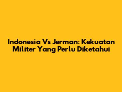 Indonesia Vs Jerman: Kekuatan Militer Yang Perlu Diketahui