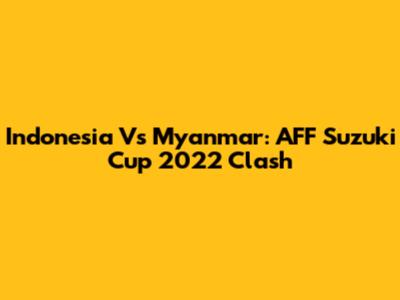 Indonesia Vs Myanmar: AFF Suzuki Cup 2022 Clash