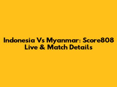 Indonesia Vs Myanmar: Score808 Live & Match Details