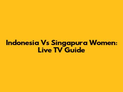 Indonesia Vs Singapura Women: Live TV Guide