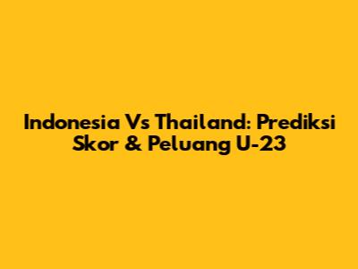 Indonesia Vs Thailand: Prediksi Skor & Peluang U-23