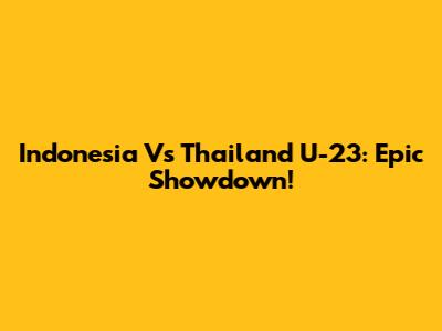 Indonesia Vs Thailand U-23: Epic Showdown!