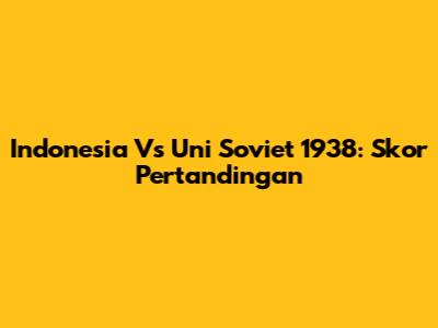 Indonesia Vs Uni Soviet 1938: Skor Pertandingan