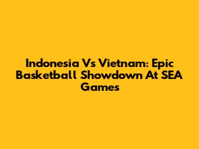 Indonesia Vs Vietnam: Epic Basketball Showdown At SEA Games