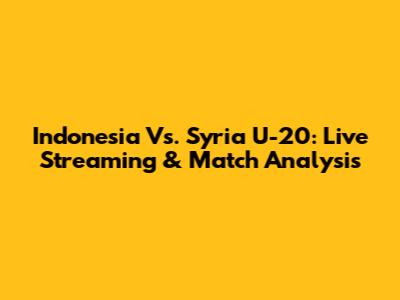 Indonesia Vs. Syria U-20: Live Streaming & Match Analysis