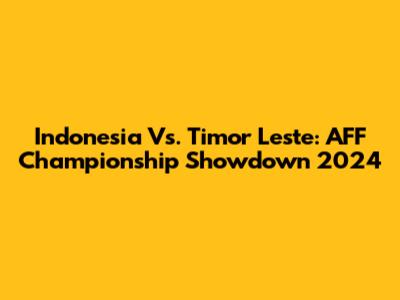 Indonesia Vs. Timor Leste: AFF Championship Showdown 2024
