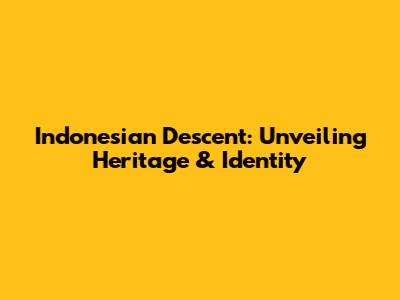 Indonesian Descent: Unveiling Heritage & Identity