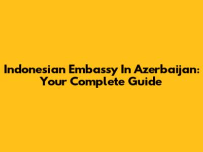 Indonesian Embassy In Azerbaijan: Your Complete Guide