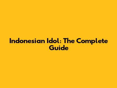 Indonesian Idol: The Complete Guide