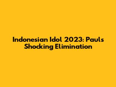 Indonesian Idol 2023: Paul's Shocking Elimination