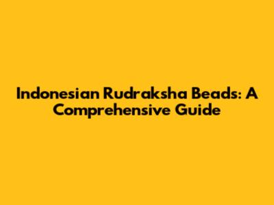 Indonesian Rudraksha Beads: A Comprehensive Guide