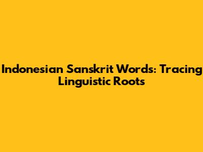 Indonesian Sanskrit Words: Tracing Linguistic Roots