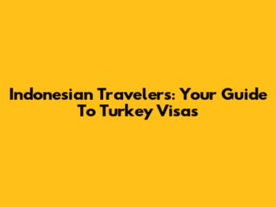 Indonesian Travelers: Your Guide To Turkey Visas