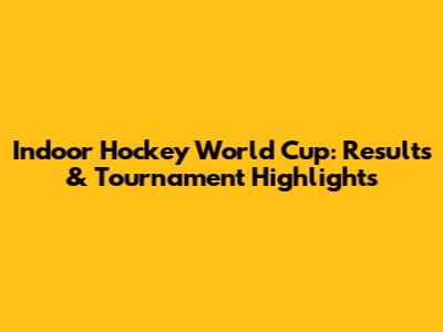Indoor Hockey World Cup: Results & Tournament Highlights