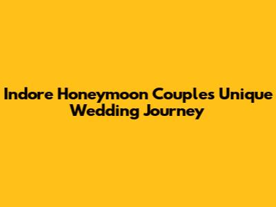 Indore Honeymoon Couple's Unique Wedding Journey