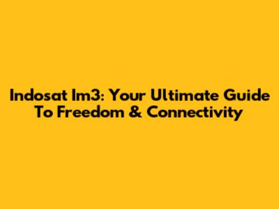 Indosat Im3: Your Ultimate Guide To Freedom & Connectivity
