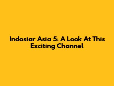 Indosiar Asia 5: A Look At This Exciting Channel