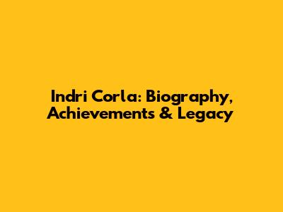 Indri Corla: Biography, Achievements & Legacy
