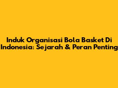 Induk Organisasi Bola Basket Di Indonesia: Sejarah & Peran Penting