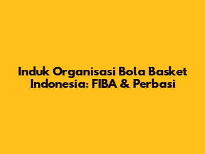 Induk Organisasi Bola Basket Indonesia: FIBA & Perbasi