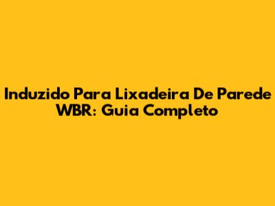 Induzido Para Lixadeira De Parede WBR: Guia Completo