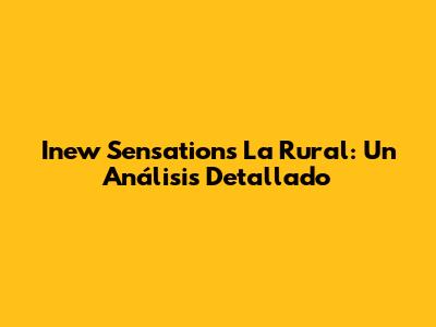Inew Sensations La Rural: Un Análisis Detallado