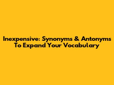 Inexpensive: Synonyms & Antonyms To Expand Your Vocabulary