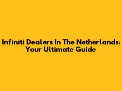 Infiniti Dealers In The Netherlands: Your Ultimate Guide