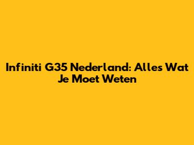 Infiniti G35 Nederland: Alles Wat Je Moet Weten
