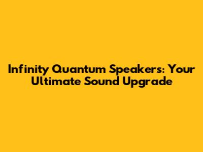 Infinity Quantum Speakers: Your Ultimate Sound Upgrade