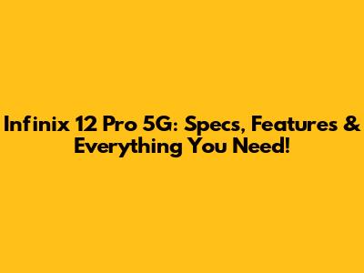 Infinix 12 Pro 5G: Specs, Features & Everything You Need!