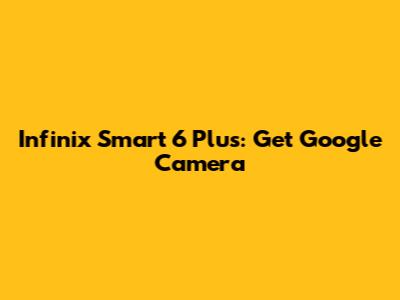 Infinix Smart 6 Plus: Get Google Camera